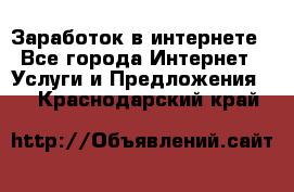 Заработок в интернете - Все города Интернет » Услуги и Предложения   . Краснодарский край